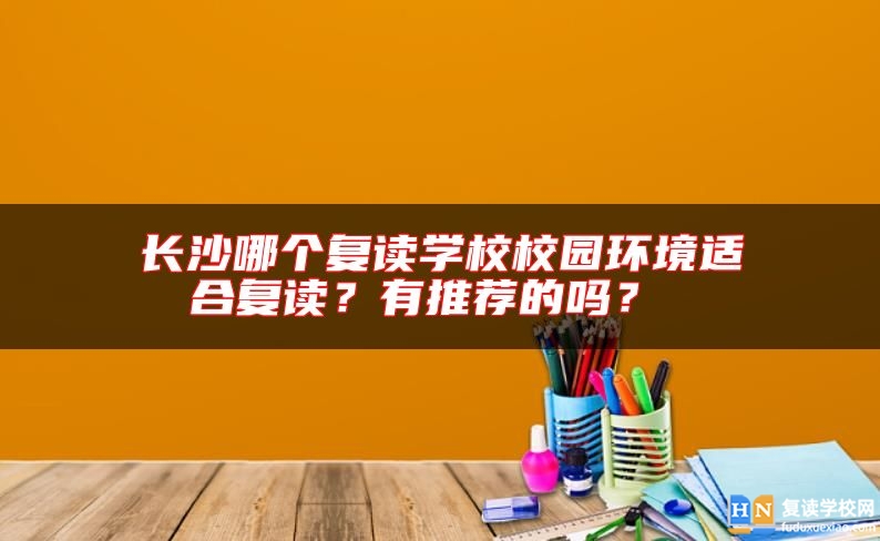 长沙哪个复读学校校园环境适合复读？有推荐的吗？ 