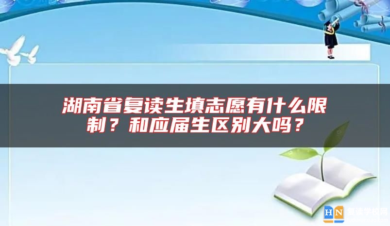 湖南省复读生填志愿有什么限制？和应届生区别大吗？