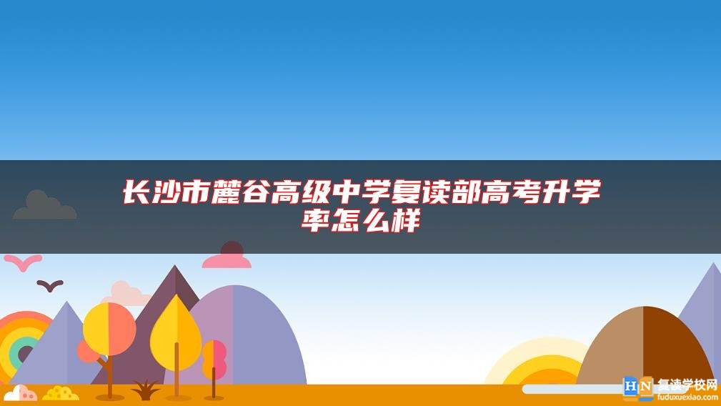 长沙市麓谷高级中学复读部高考升学率怎么样