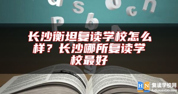 长沙衡坦复读学校怎么样？长沙哪所复读学校最好