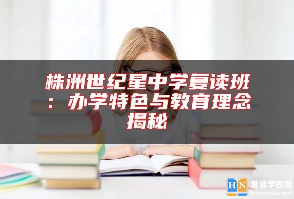 株洲世纪星中学复读班：办学特色与教育理念揭秘