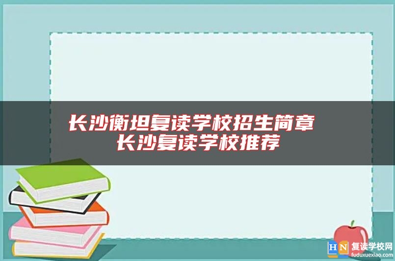 长沙衡坦复读学校招生简章 长沙复读学校推荐