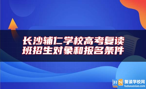 长沙辅仁学校高考复读班招生对象和报名条件