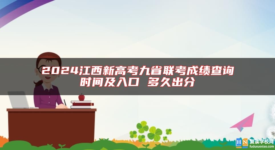 2024江西新高考九省联考成绩查询时间及入口 多久出分