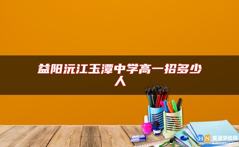 益阳沅江玉潭中学高一招多少人