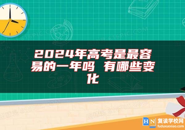 2024年高考是最容易的一年吗 有哪些变化