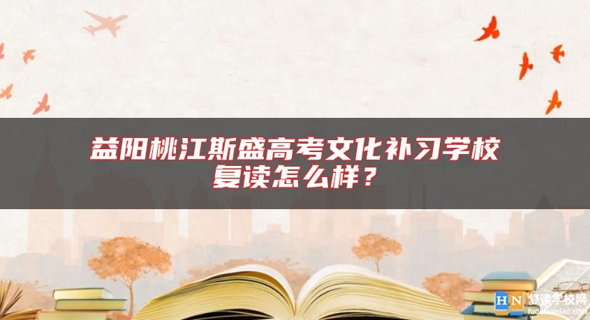 益阳桃江斯盛高考文化补习学校复读怎么样？