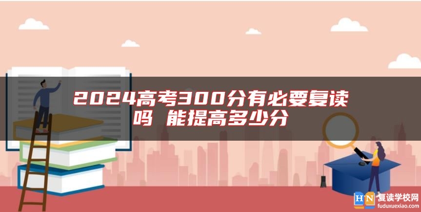 2024高考300分有必要复读吗 能提高多少分