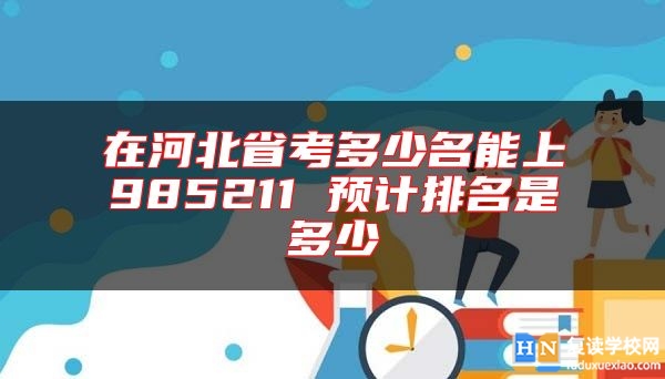 在河北省考多少名能上985211 预计排名是多少