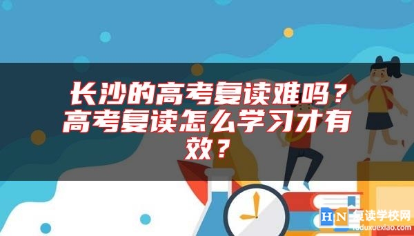 长沙的高考复读难吗？高考复读怎么学习才有效？