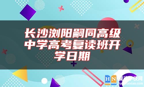 长沙浏阳嗣同高级中学高考复读班开学日期