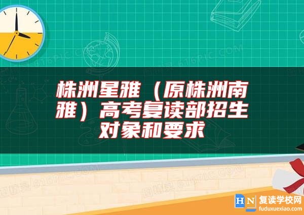 株洲星雅（原株洲南雅）高考复读部招生对象和要求