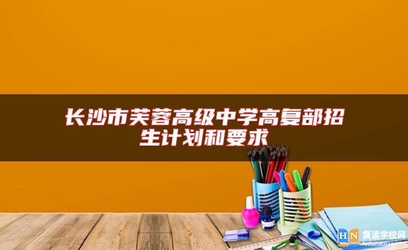 长沙市芙蓉高级中学高复部招生计划和要求