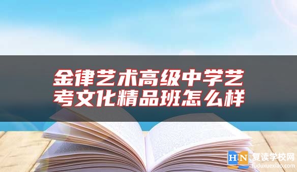 金律艺术高级中学艺考文化精品班怎么样