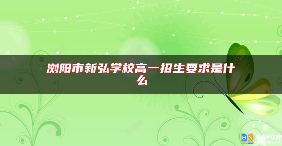 浏阳市新弘学校高一招生要求是什么