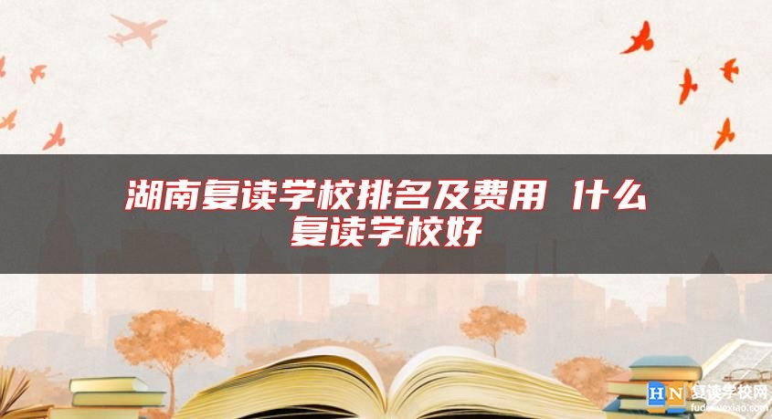 湖南复读学校排名及费用 什么复读学校好