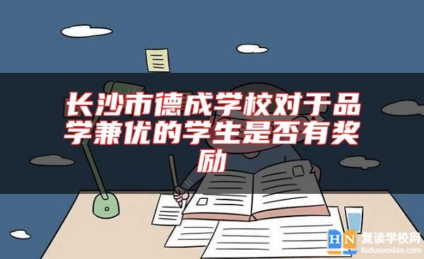 长沙市德成学校对于品学兼优的学生是否有奖励