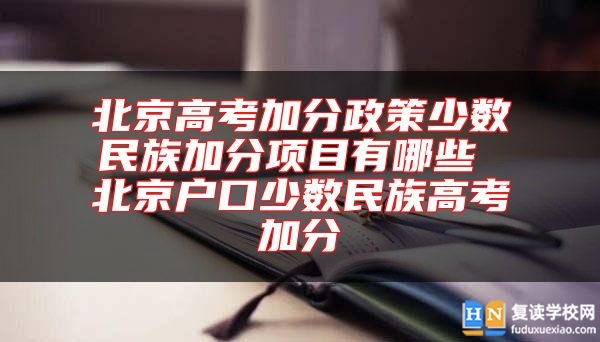 北京高考加分政策少数民族加分项目有哪些 北京户口少数民族高考加分