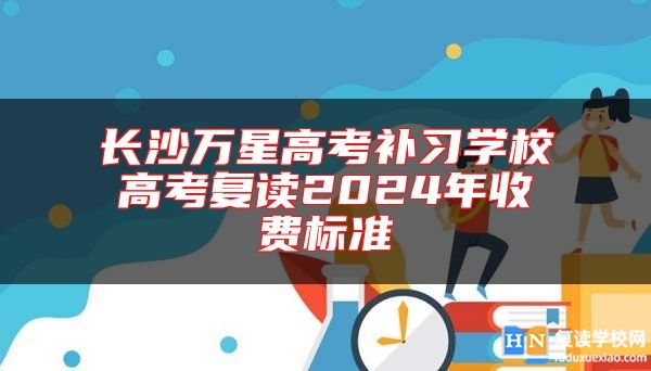 长沙万星高考补习学校高考复读2024年收费标准