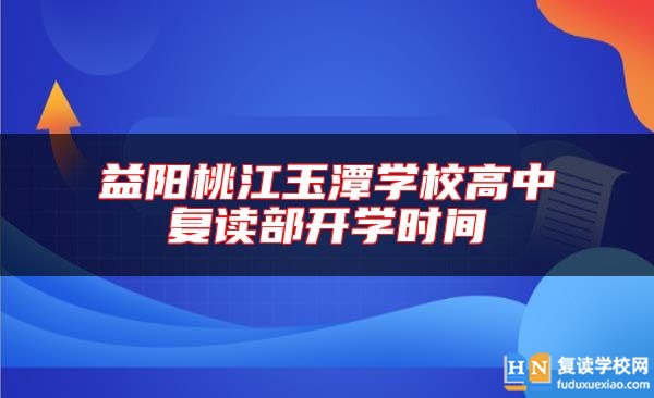 益阳桃江玉潭学校高中复读部开学时间