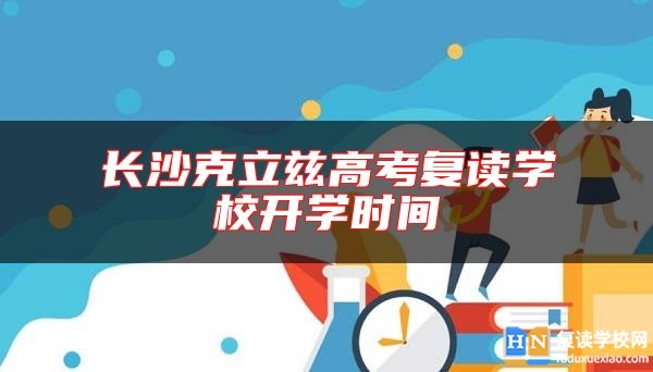 长沙克立兹高考复读学校开学时间