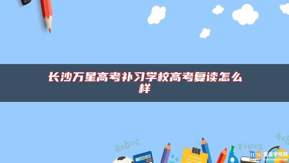 长沙万星高考补习学校高考复读怎么样