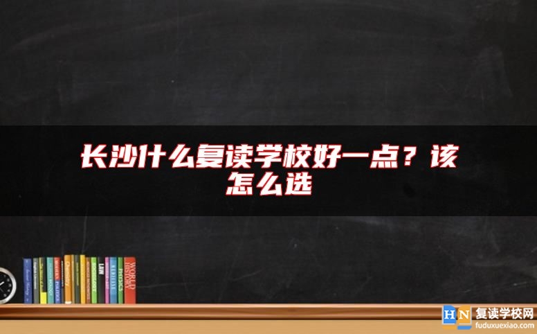 长沙什么复读学校好一点？该怎么选