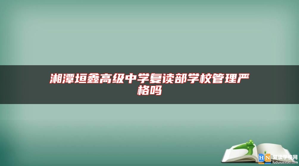 湘潭垣鑫高级中学复读部学校管理严格吗