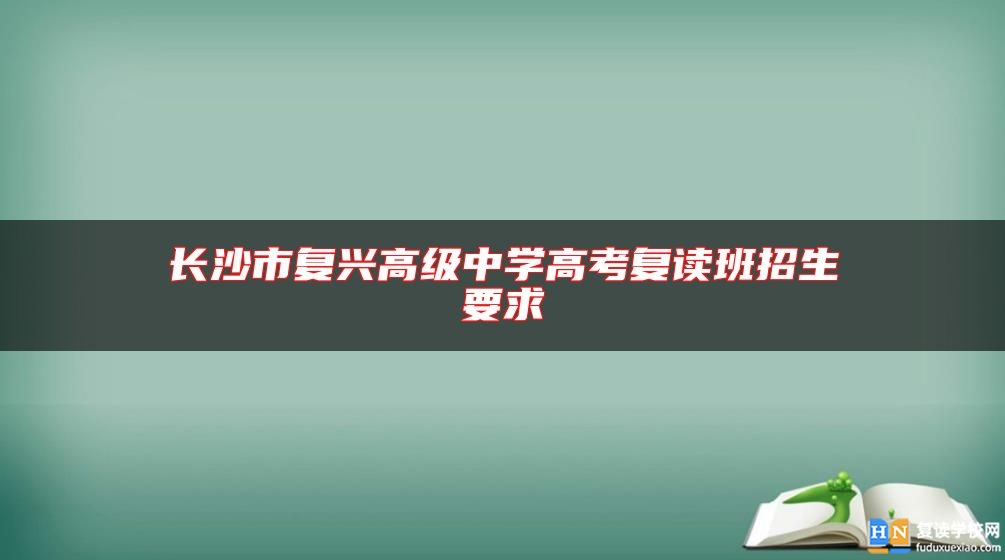 长沙市复兴高级中学高考复读班招生要求