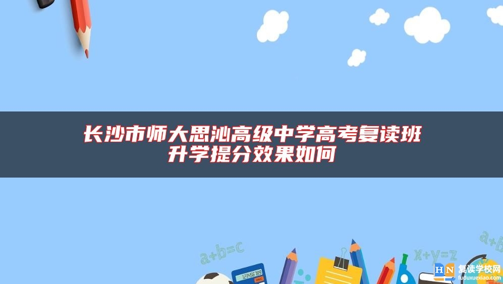 长沙市师大思沁高级中学高考复读班升学提分效果如何