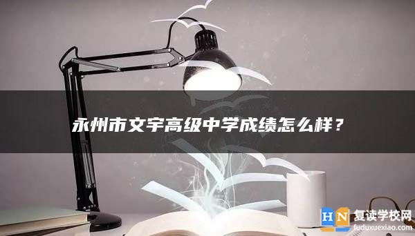 永州市文宇高级中学成绩怎么样？