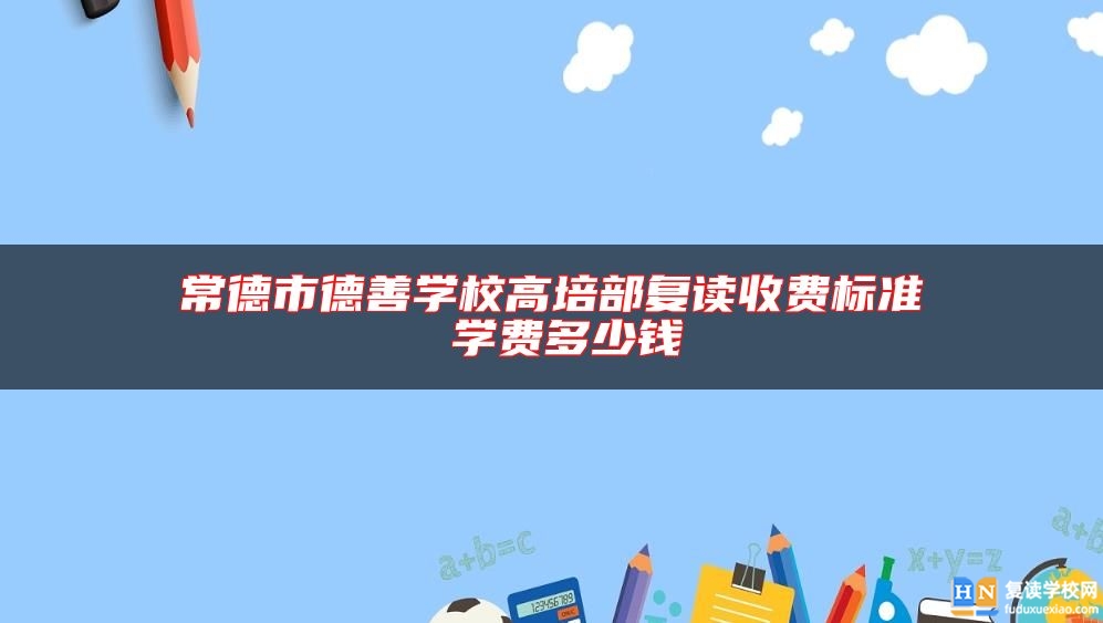 常德市德善学校高培部复读收费标准 学费多少钱