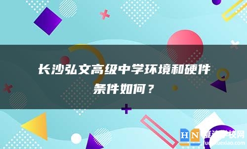 长沙弘文高级中学环境和硬件条件如何？