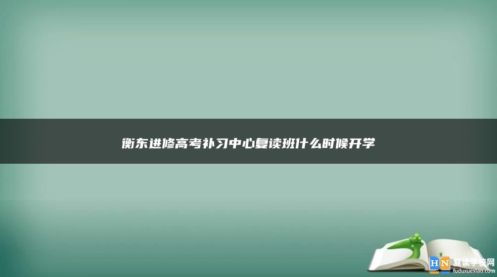 衡东进修高考补习中心复读班什么时候开学