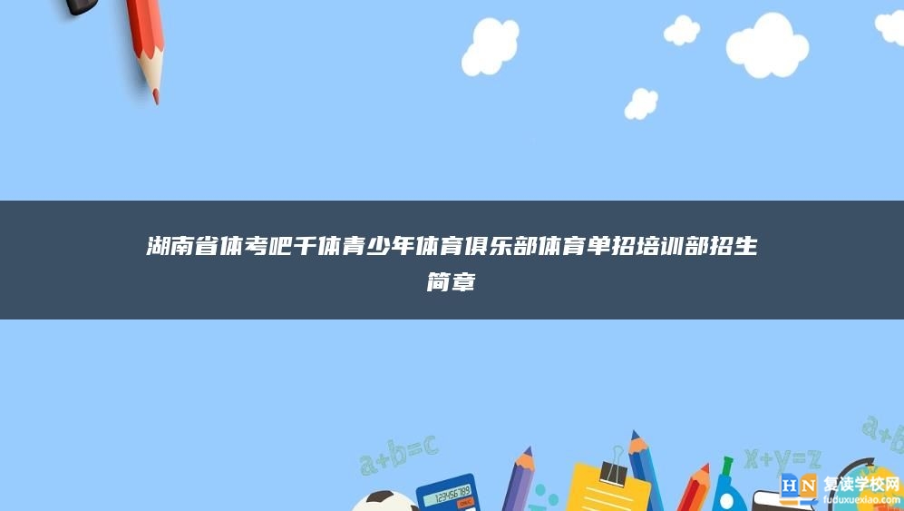 湖南省体考吧千体青少年体育俱乐部体育单招培训部招生简章