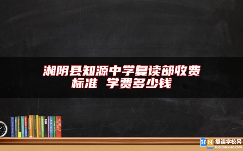 湘阴县知源中学复读部收费标准 学费多少钱