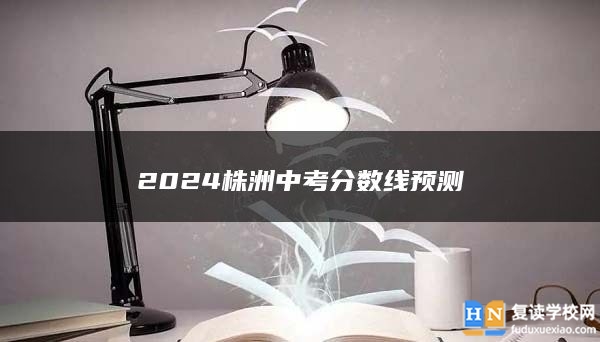 2024株洲中考分数线预测