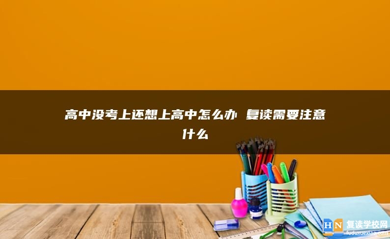 高中没考上还想上高中怎么办 复读需要注意什么