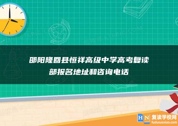 邵阳隆回县恒祥高级中学高考复读部报名地址和咨询电话