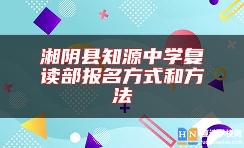 湘阴县知源中学复读部报名方式和方法