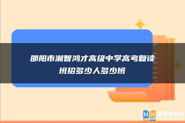 邵阳市湘智鸿才高级中学高考复读班招多少人多少班