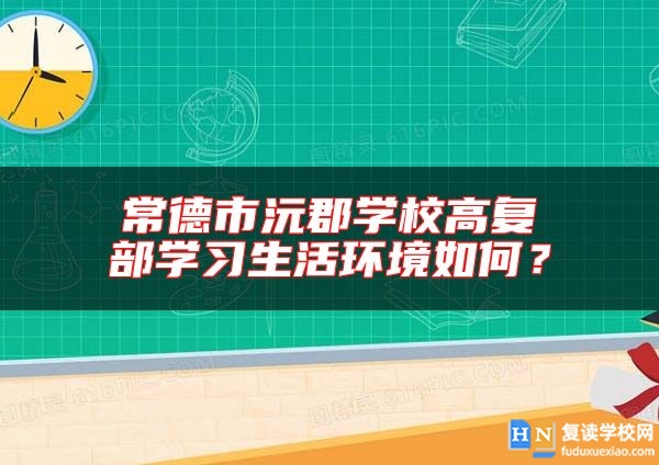 常德市沅郡学校高复部学习生活环境如何？