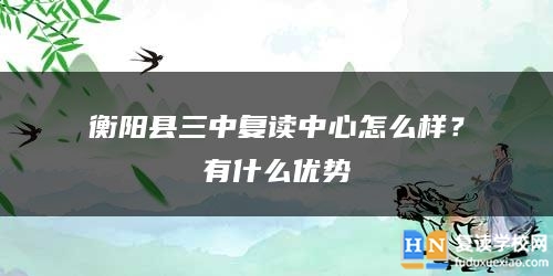 衡阳县三中复读中心怎么样？有什么优势