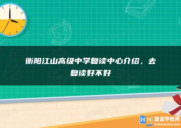 衡阳江山高级中学复读中心介绍，去复读好不好