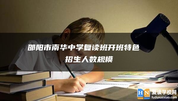 邵阳市南华中学复读班开班特色  招生人数规模