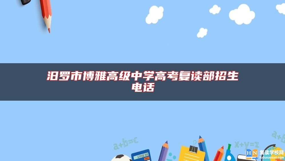 汨罗市博雅高级中学高考复读部招生电话