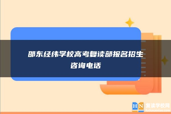 邵东经纬学校高考复读部报名招生咨询电话