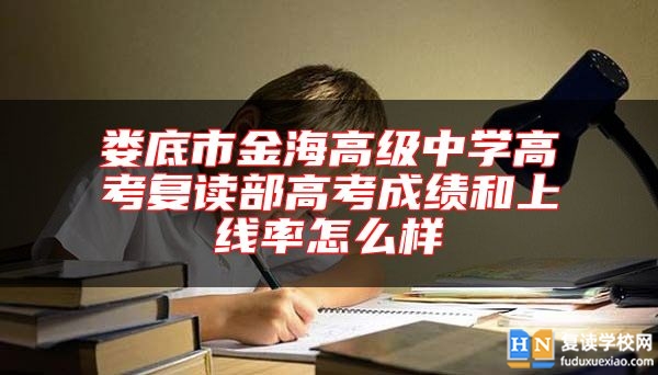 娄底市金海高级中学高考复读部高考成绩和上线率怎么样