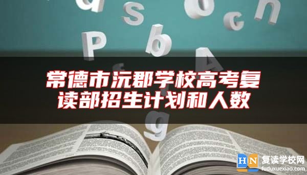 常德市沅郡学校高考复读部招生计划和人数