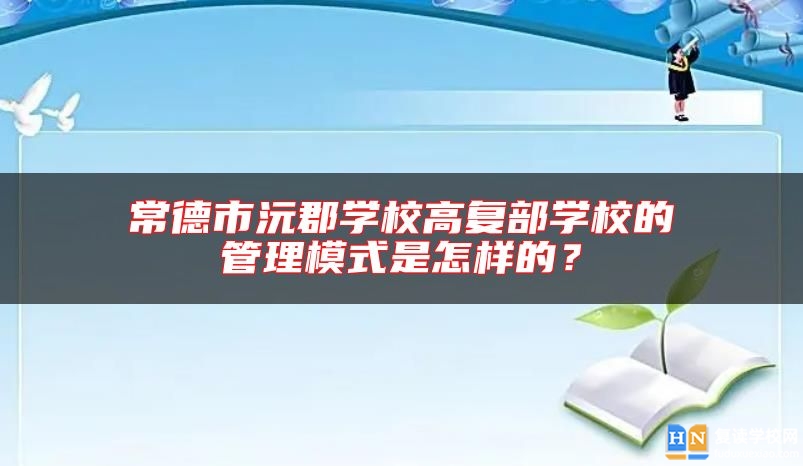 常德市沅郡学校高复部学校的管理模式是怎样的？